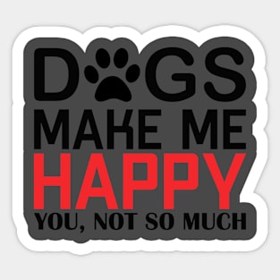 DOGS MAKE ME HAPPY, YOU NOT SO MUCHs make me happy, you NOT SO Sticker